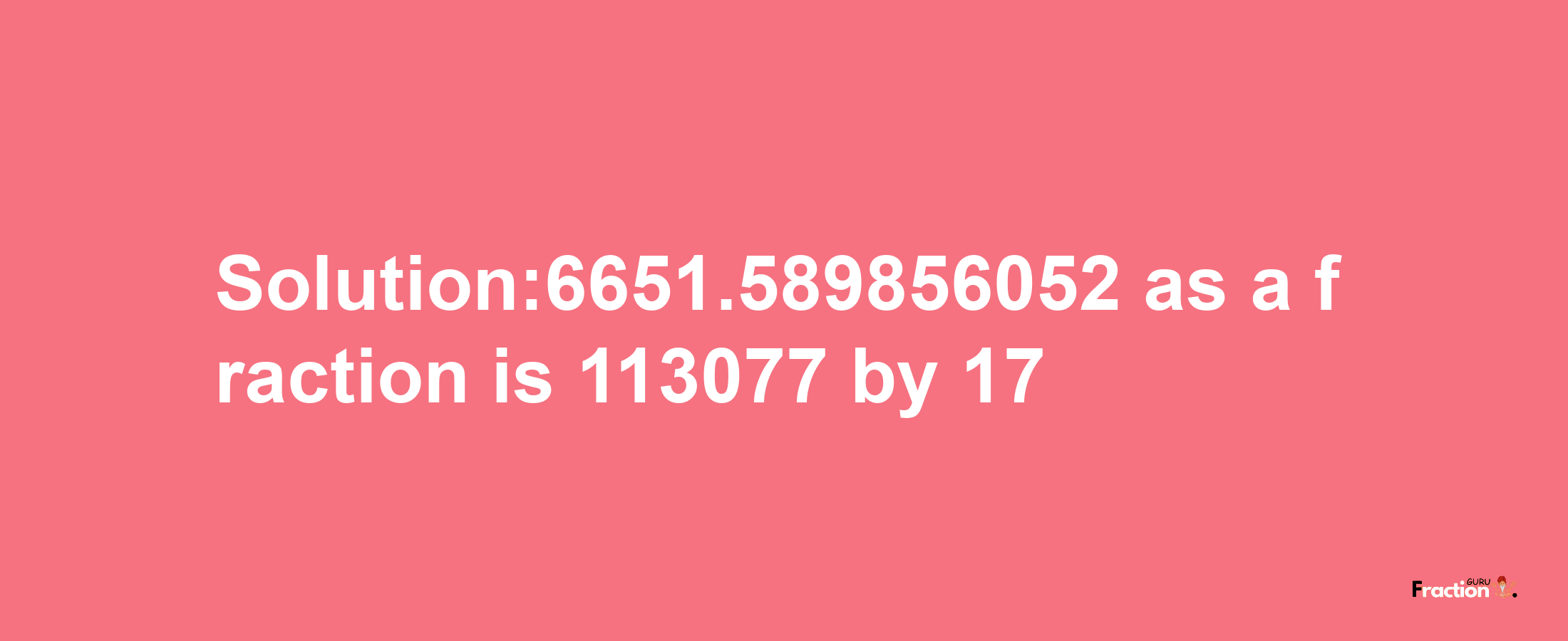 Solution:6651.589856052 as a fraction is 113077/17