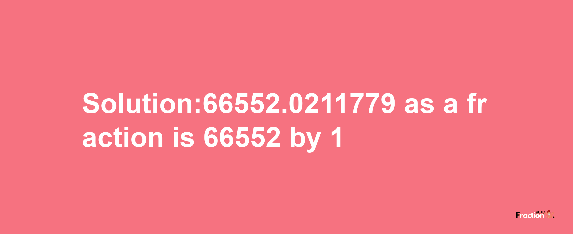 Solution:66552.0211779 as a fraction is 66552/1