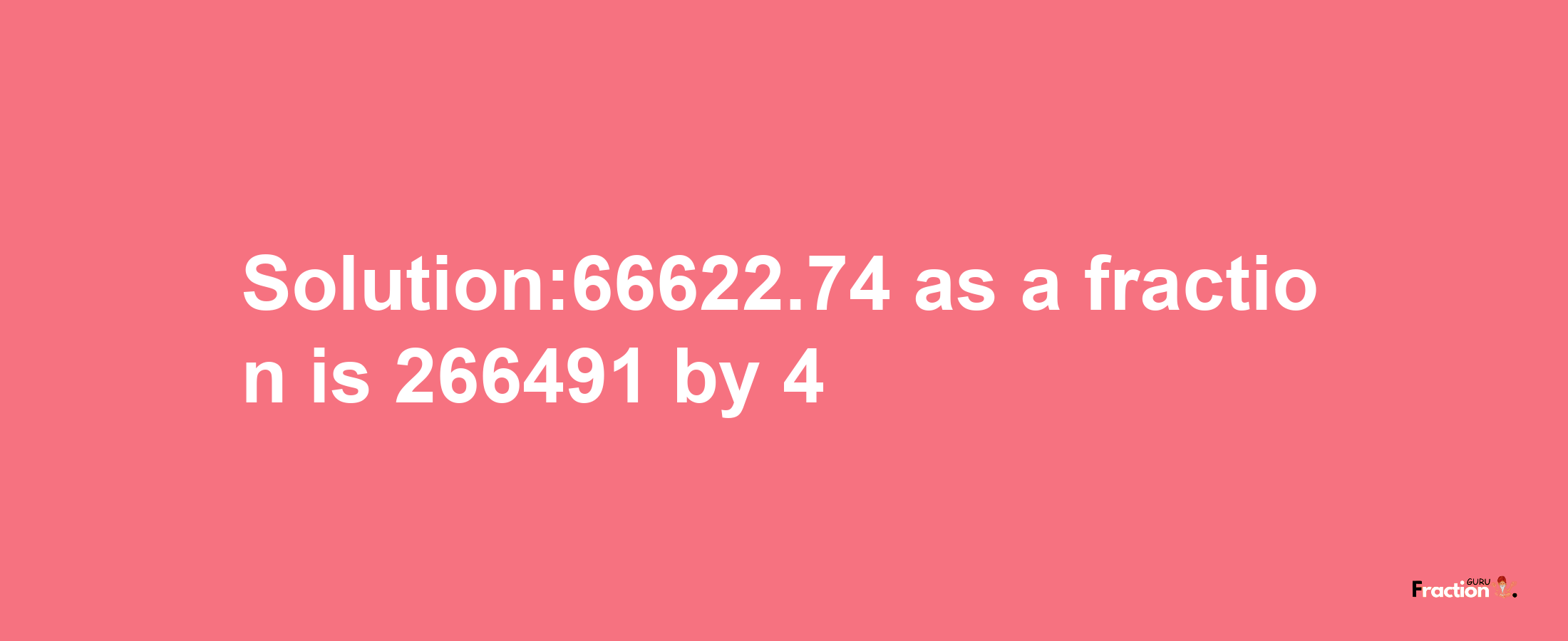 Solution:66622.74 as a fraction is 266491/4