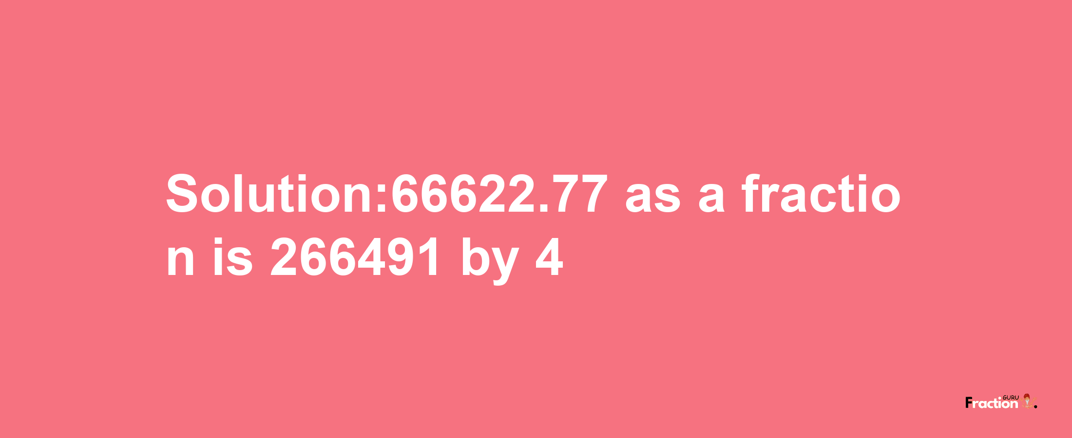 Solution:66622.77 as a fraction is 266491/4