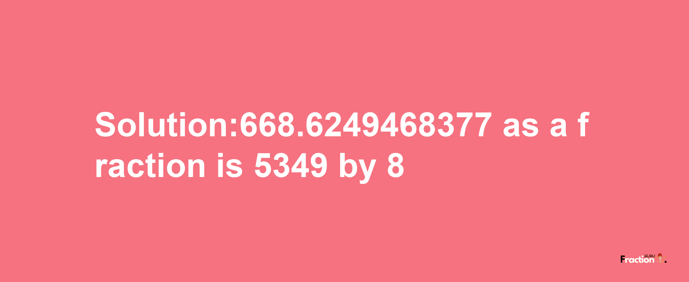 Solution:668.6249468377 as a fraction is 5349/8