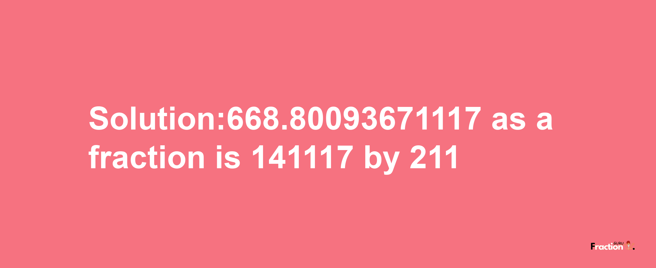 Solution:668.80093671117 as a fraction is 141117/211