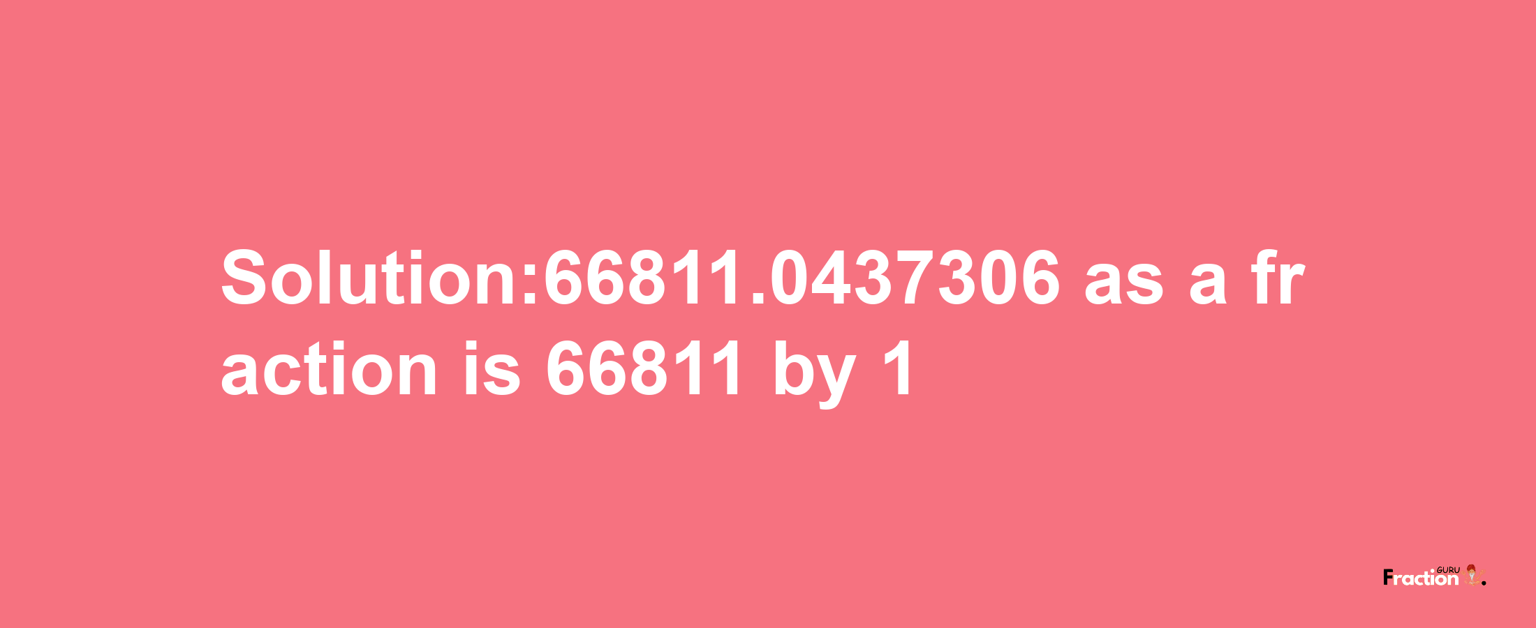 Solution:66811.0437306 as a fraction is 66811/1