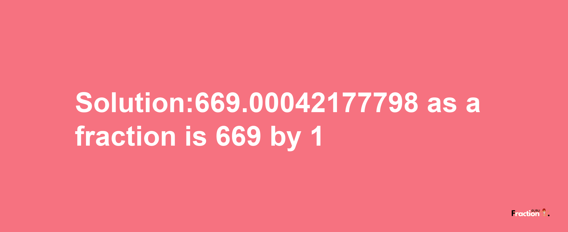 Solution:669.00042177798 as a fraction is 669/1