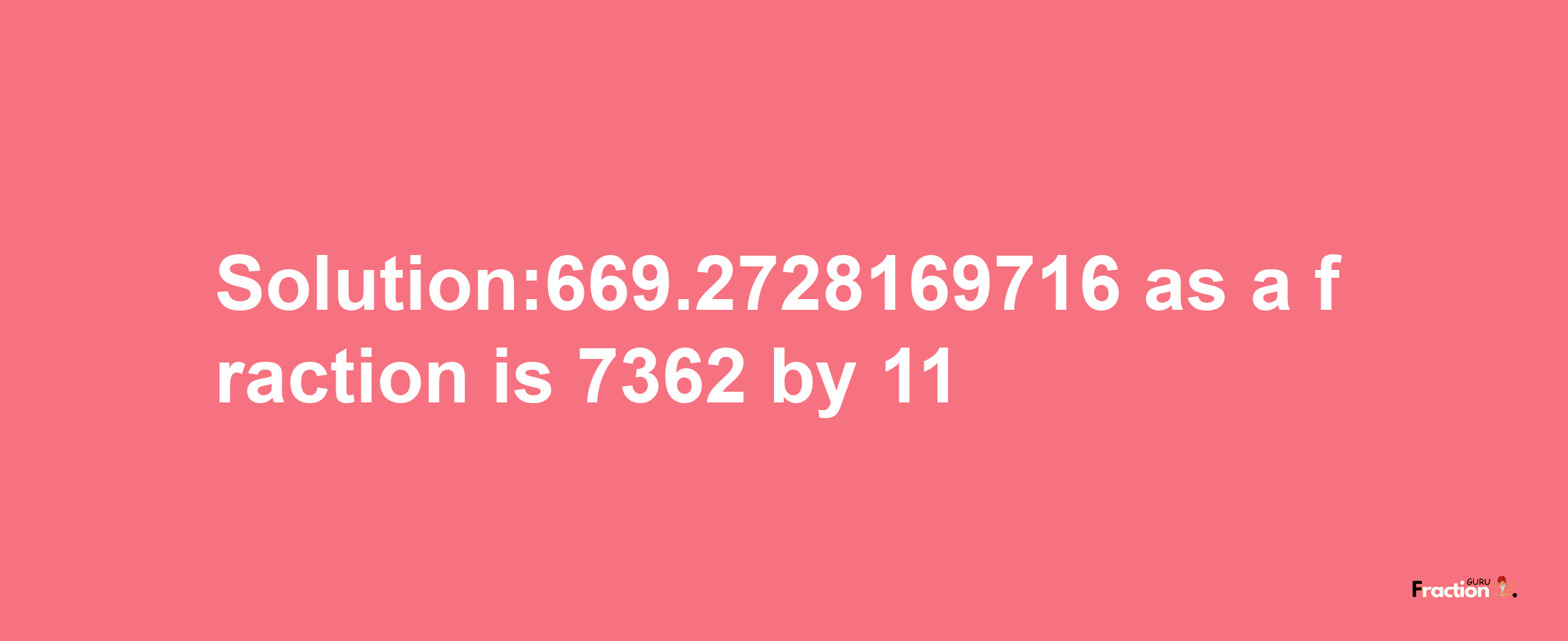 Solution:669.2728169716 as a fraction is 7362/11