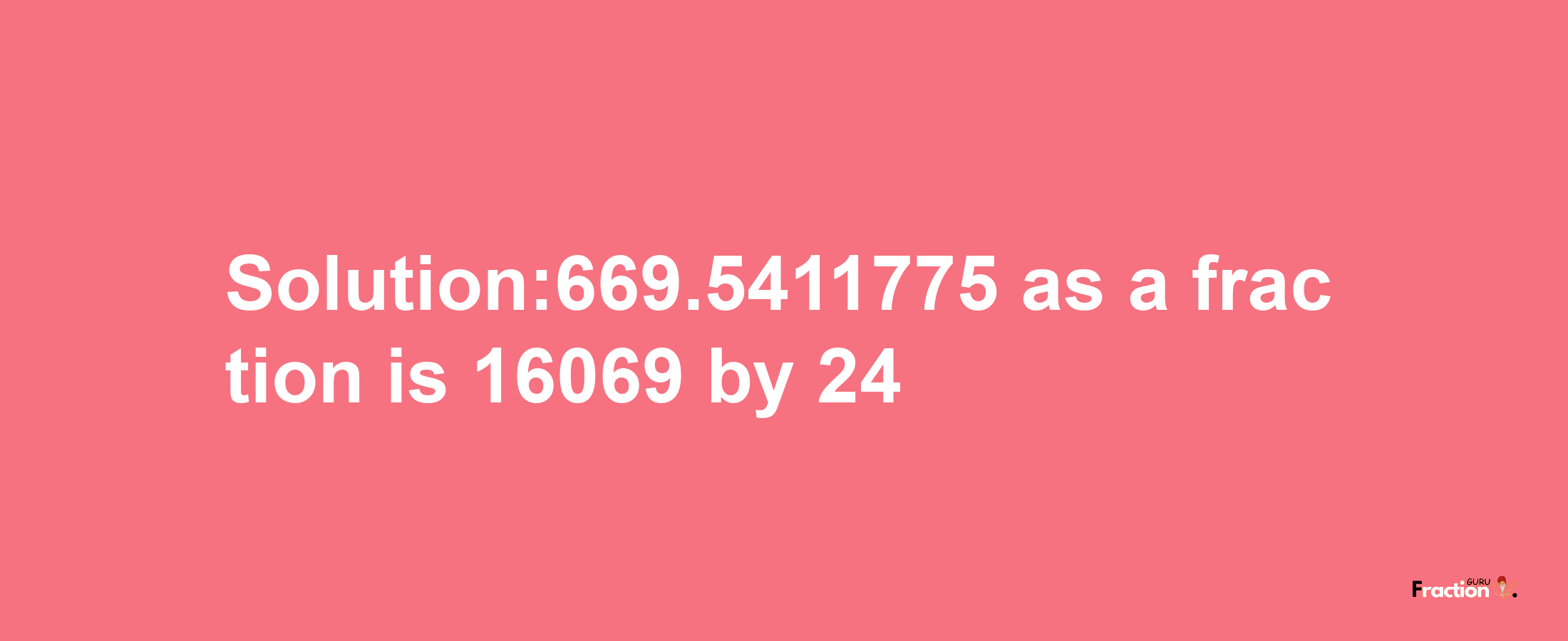 Solution:669.5411775 as a fraction is 16069/24