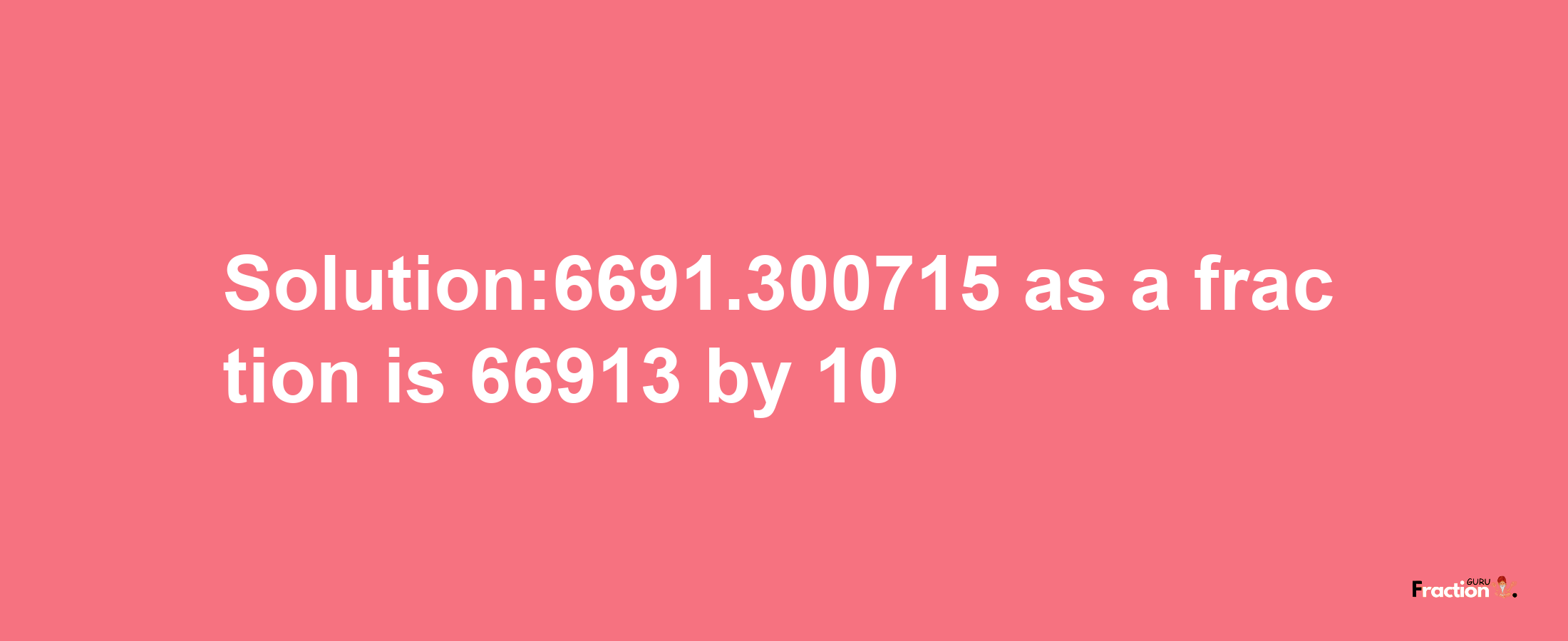 Solution:6691.300715 as a fraction is 66913/10