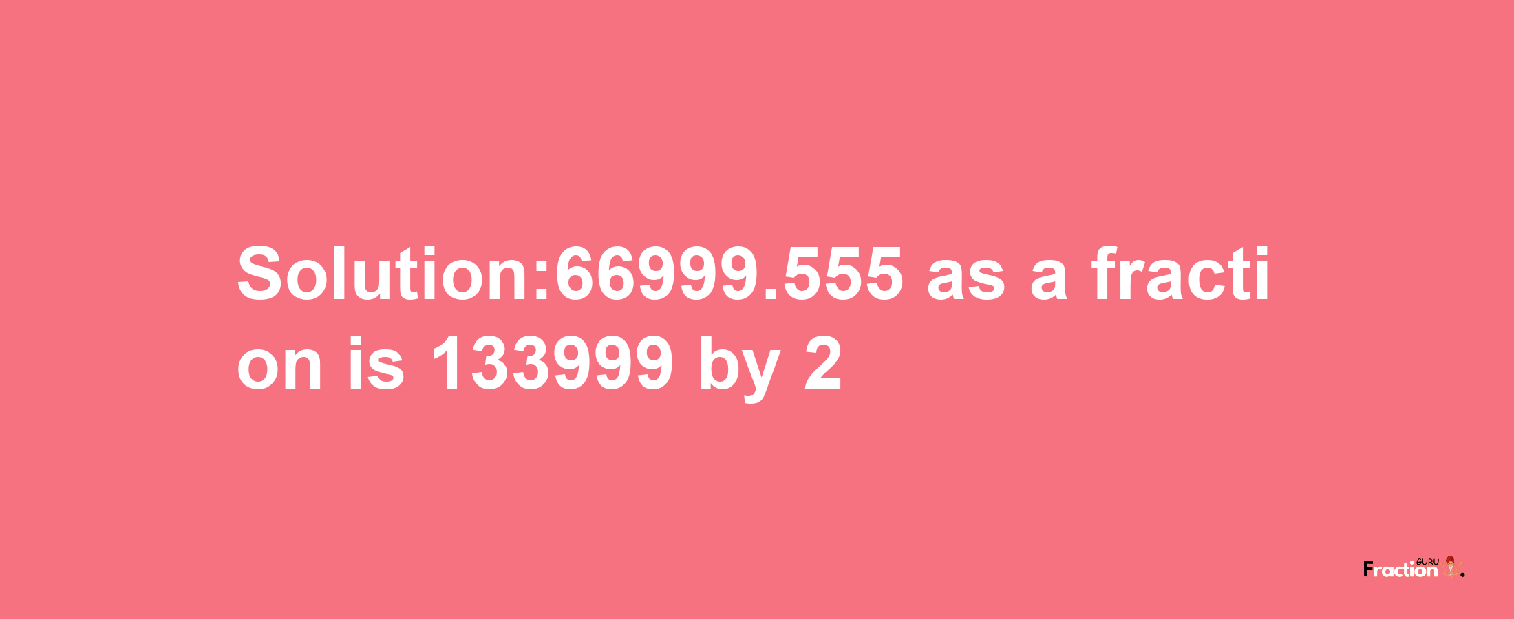 Solution:66999.555 as a fraction is 133999/2