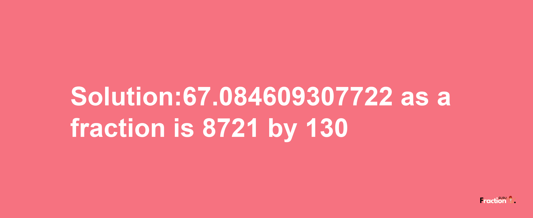 Solution:67.084609307722 as a fraction is 8721/130