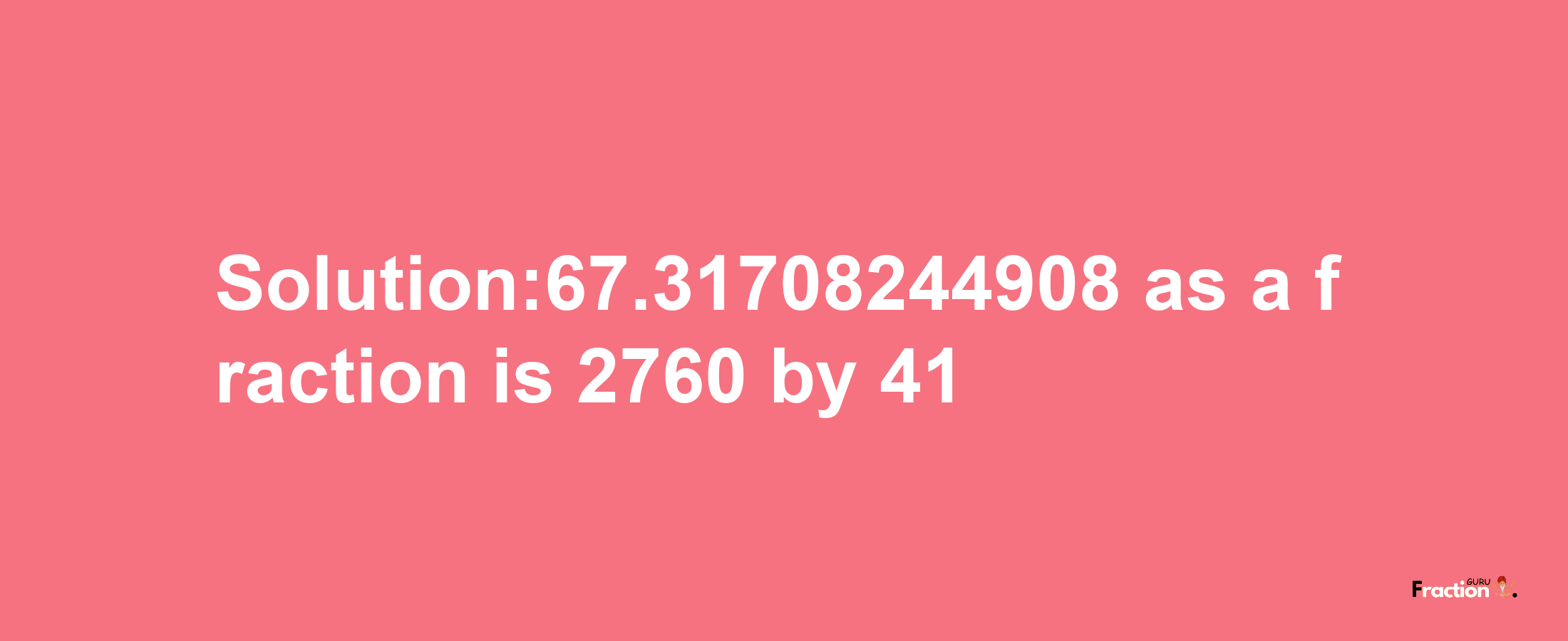 Solution:67.31708244908 as a fraction is 2760/41