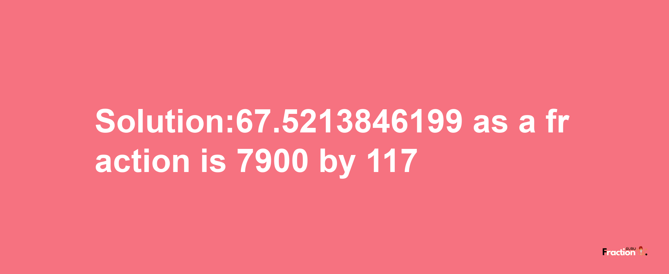 Solution:67.5213846199 as a fraction is 7900/117