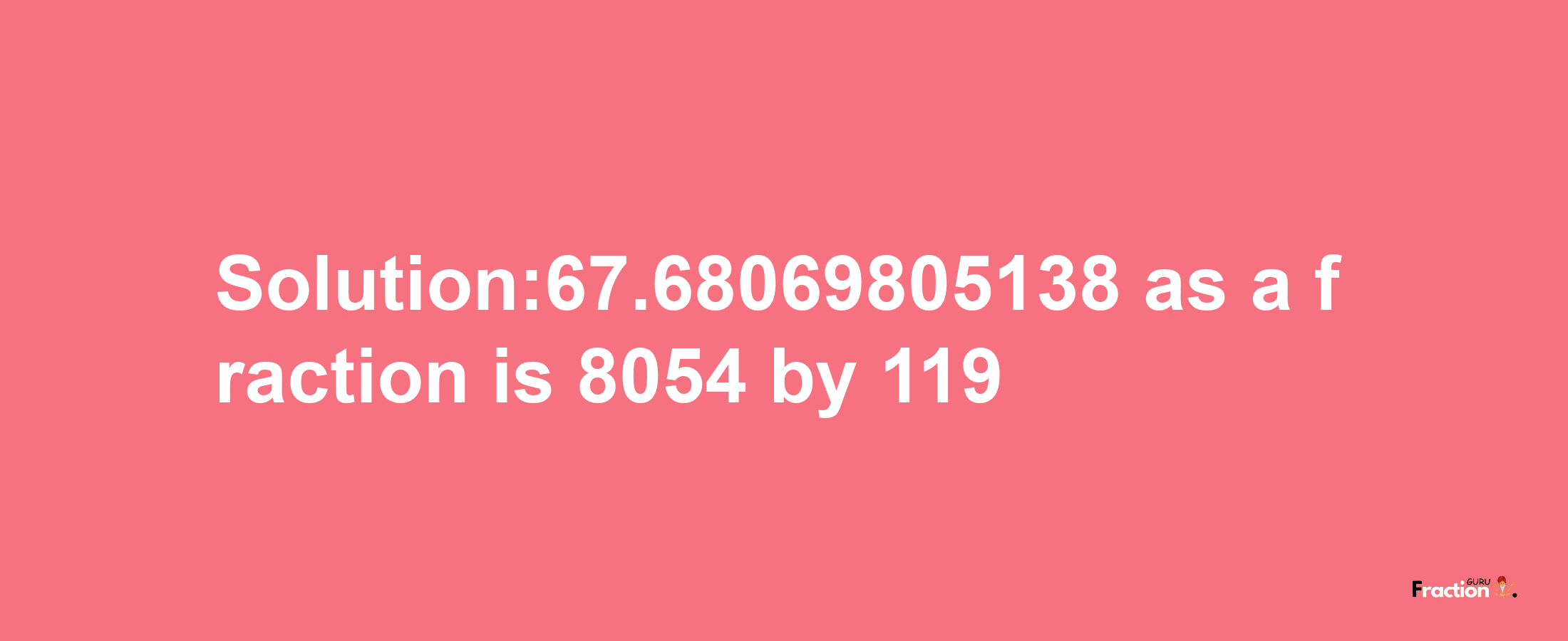 Solution:67.68069805138 as a fraction is 8054/119