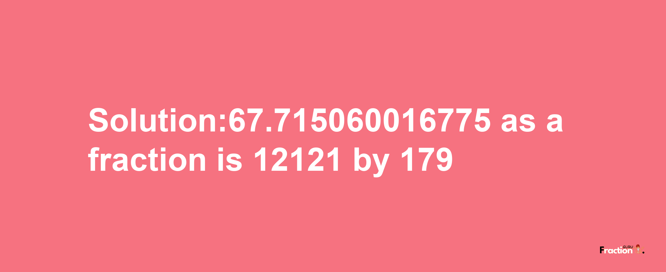 Solution:67.715060016775 as a fraction is 12121/179