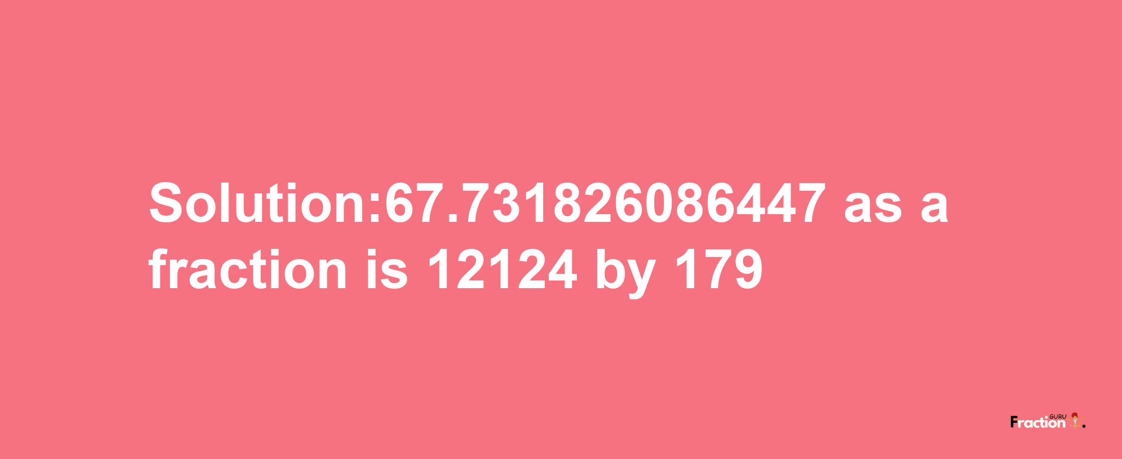 Solution:67.731826086447 as a fraction is 12124/179