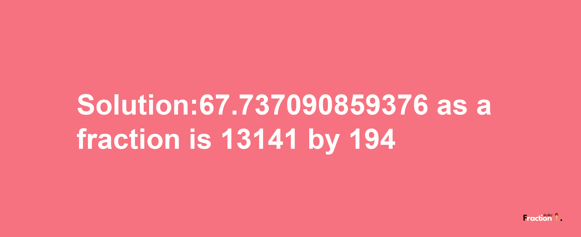 Solution:67.737090859376 as a fraction is 13141/194