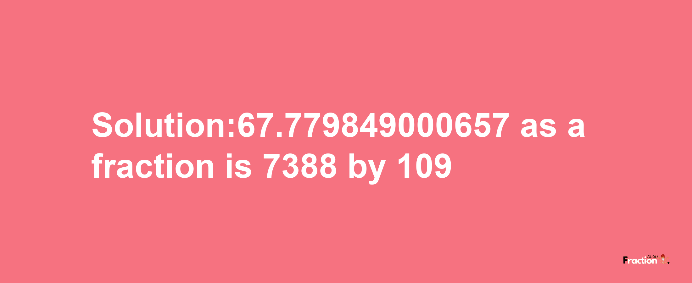 Solution:67.779849000657 as a fraction is 7388/109