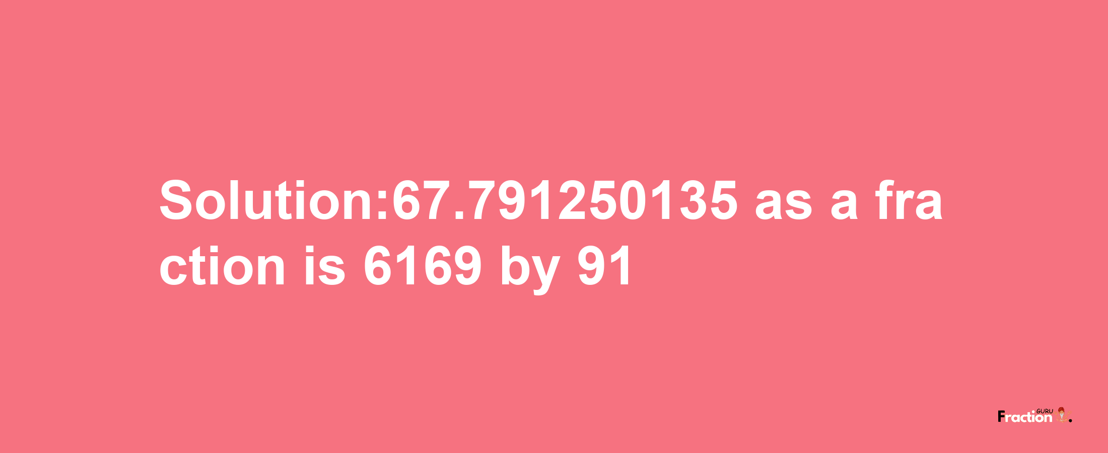 Solution:67.791250135 as a fraction is 6169/91