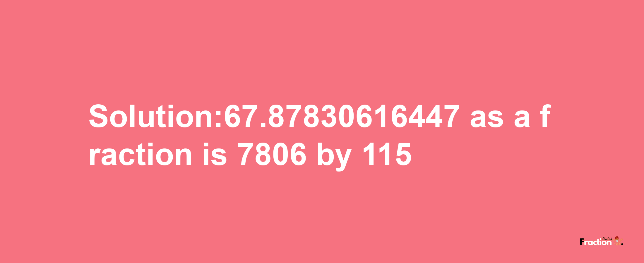 Solution:67.87830616447 as a fraction is 7806/115