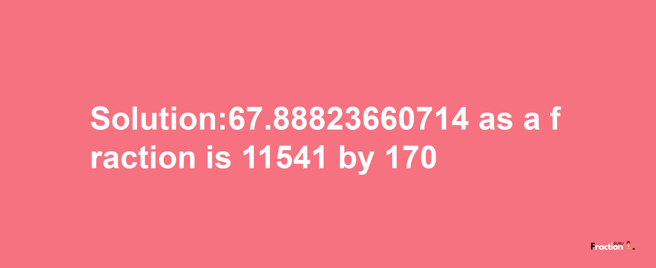 Solution:67.88823660714 as a fraction is 11541/170