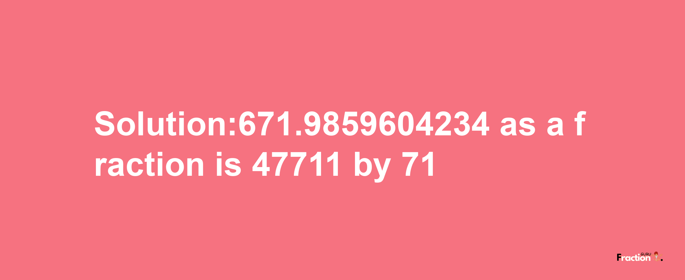 Solution:671.9859604234 as a fraction is 47711/71