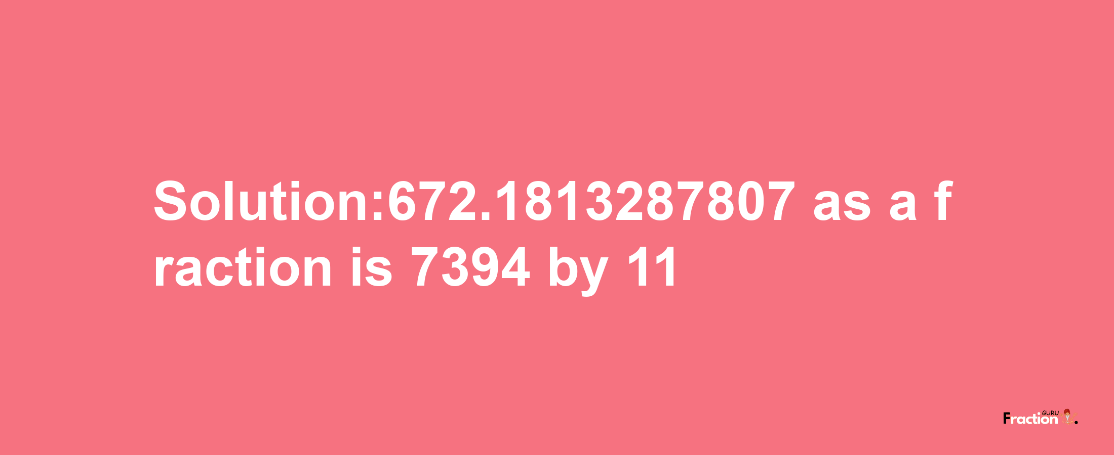 Solution:672.1813287807 as a fraction is 7394/11