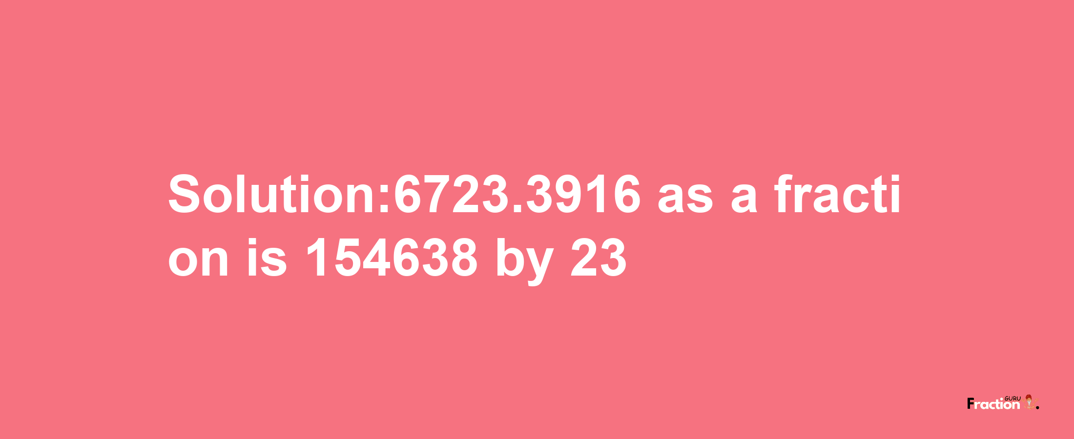 Solution:6723.3916 as a fraction is 154638/23