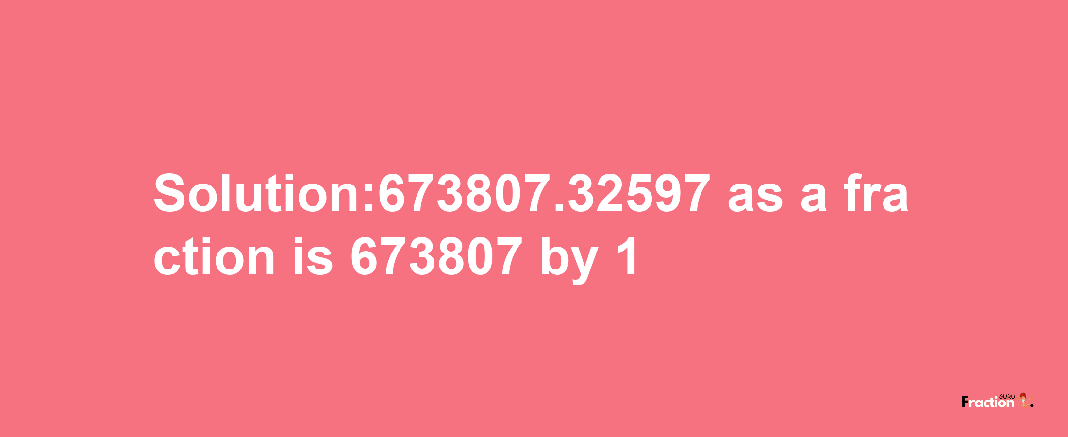 Solution:673807.32597 as a fraction is 673807/1