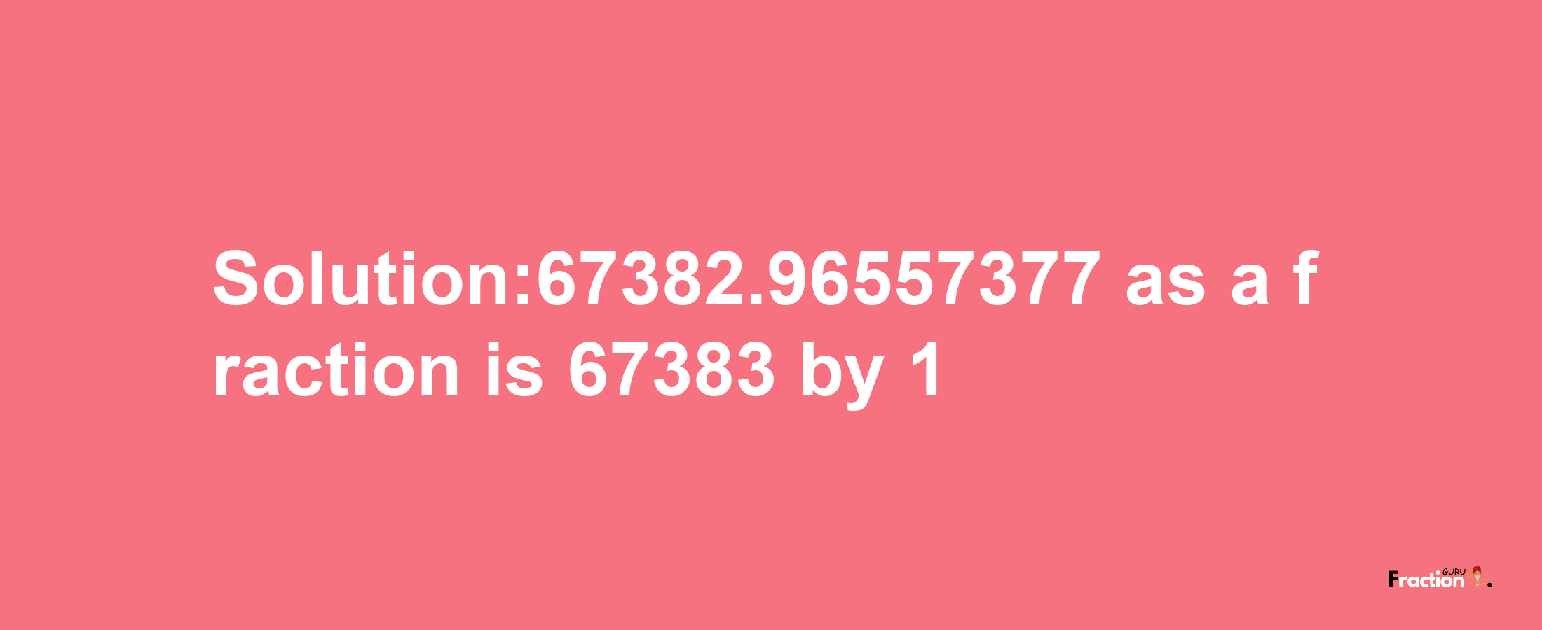 Solution:67382.96557377 as a fraction is 67383/1