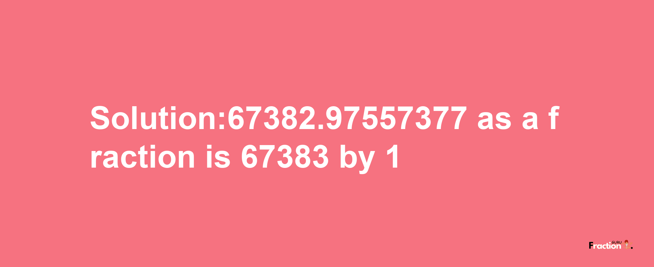 Solution:67382.97557377 as a fraction is 67383/1