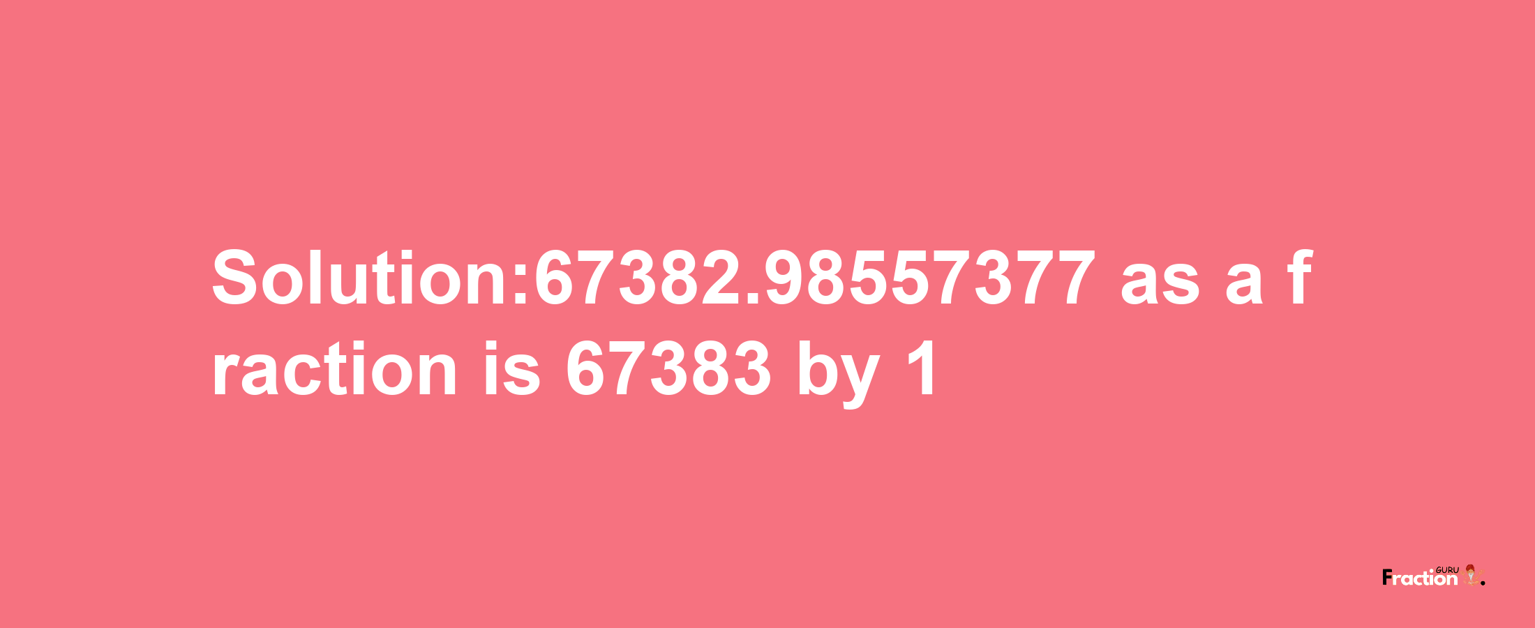 Solution:67382.98557377 as a fraction is 67383/1