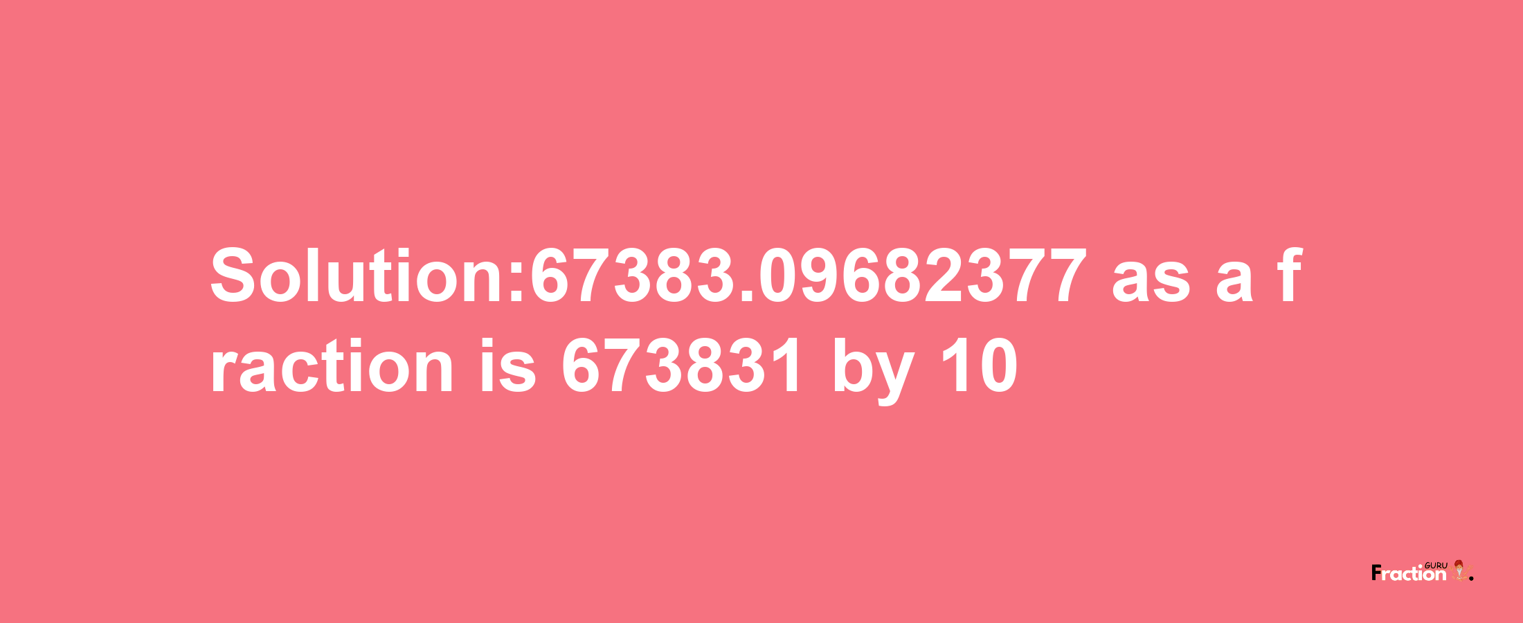 Solution:67383.09682377 as a fraction is 673831/10