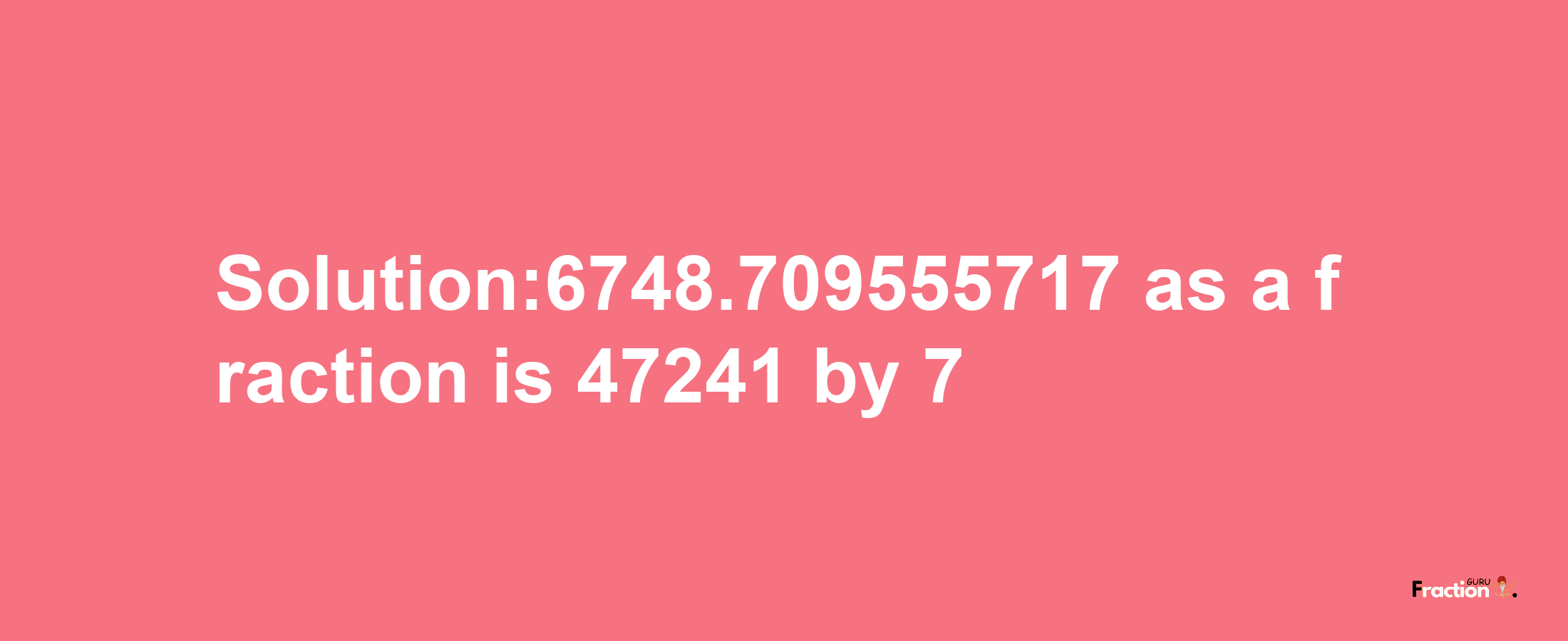 Solution:6748.709555717 as a fraction is 47241/7