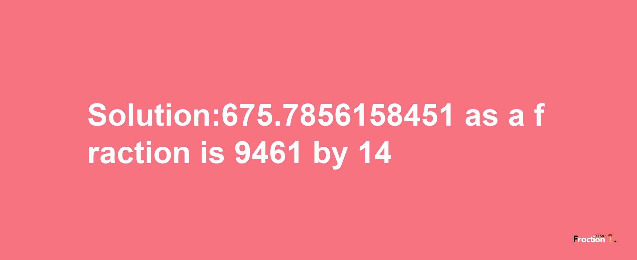 Solution:675.7856158451 as a fraction is 9461/14