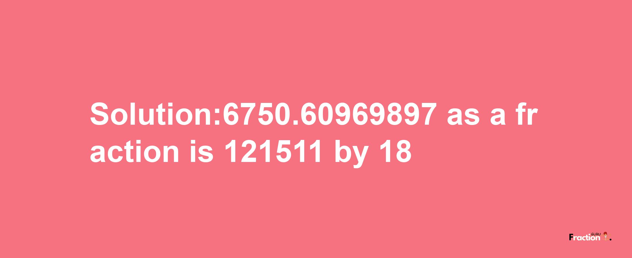 Solution:6750.60969897 as a fraction is 121511/18