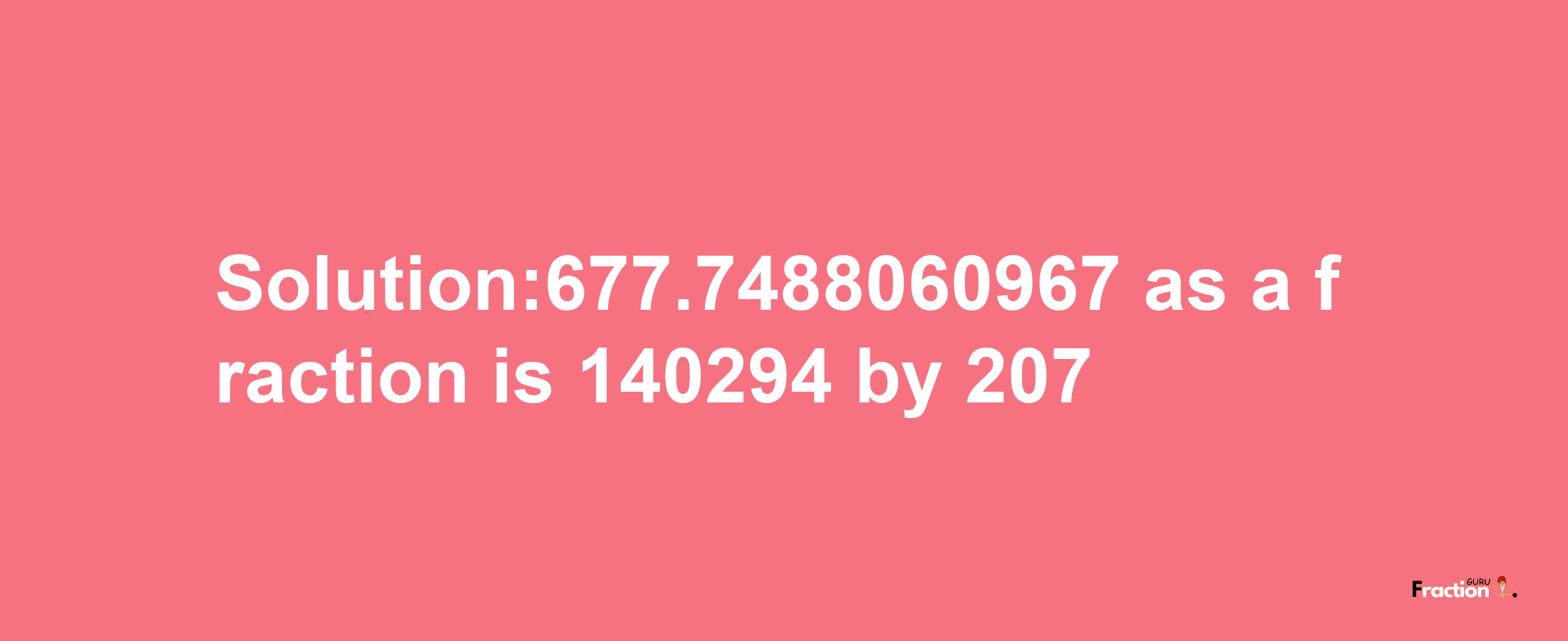 Solution:677.7488060967 as a fraction is 140294/207