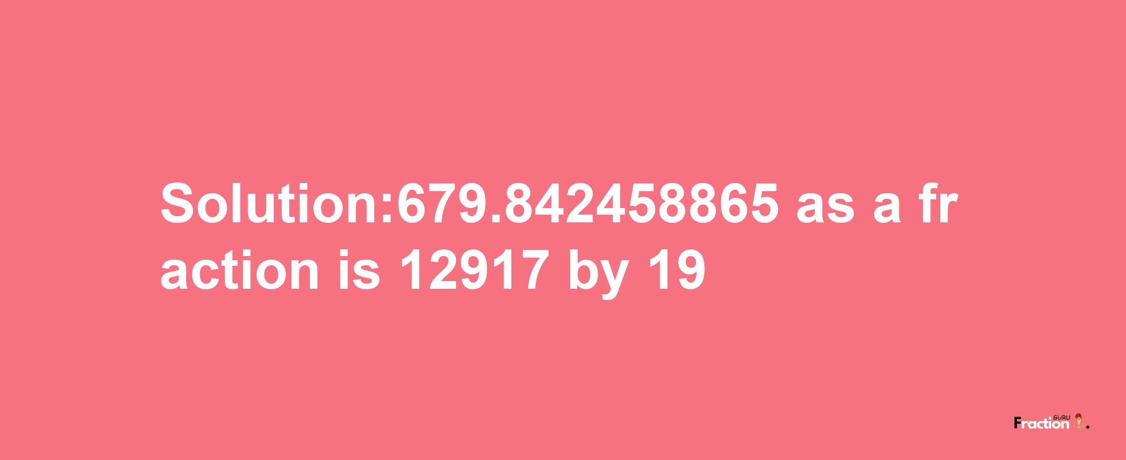 Solution:679.842458865 as a fraction is 12917/19