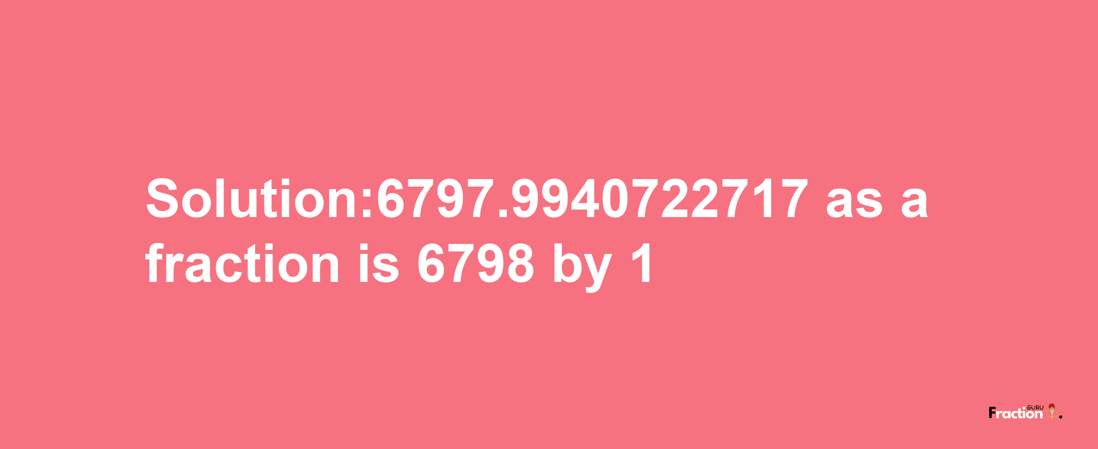 Solution:6797.9940722717 as a fraction is 6798/1