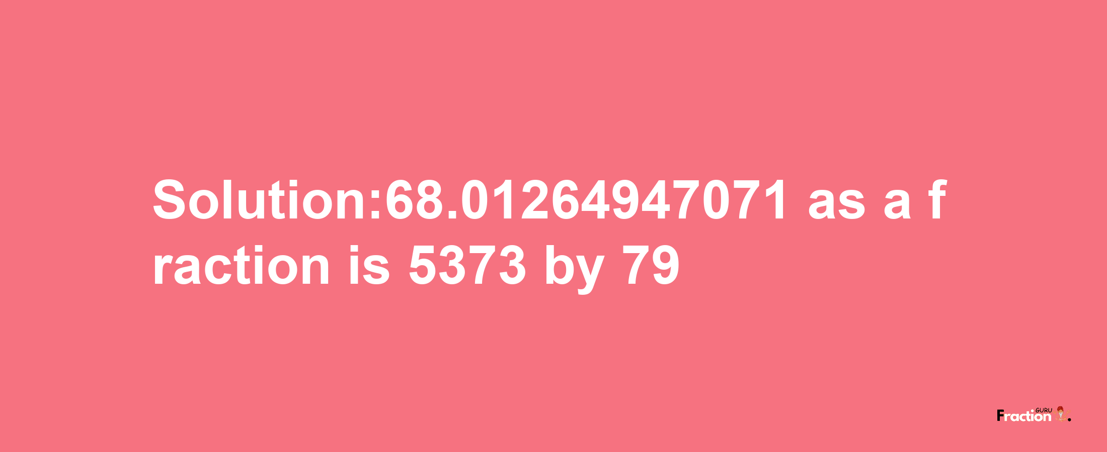 Solution:68.01264947071 as a fraction is 5373/79