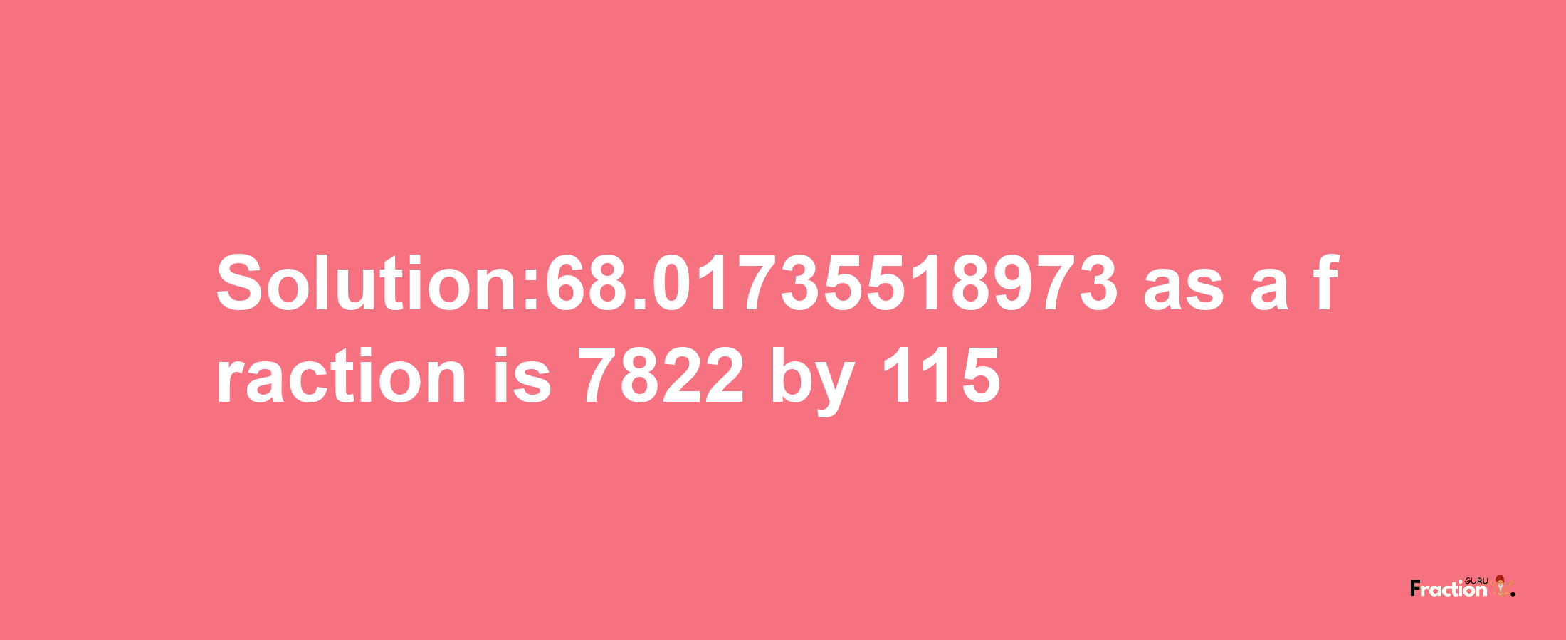 Solution:68.01735518973 as a fraction is 7822/115