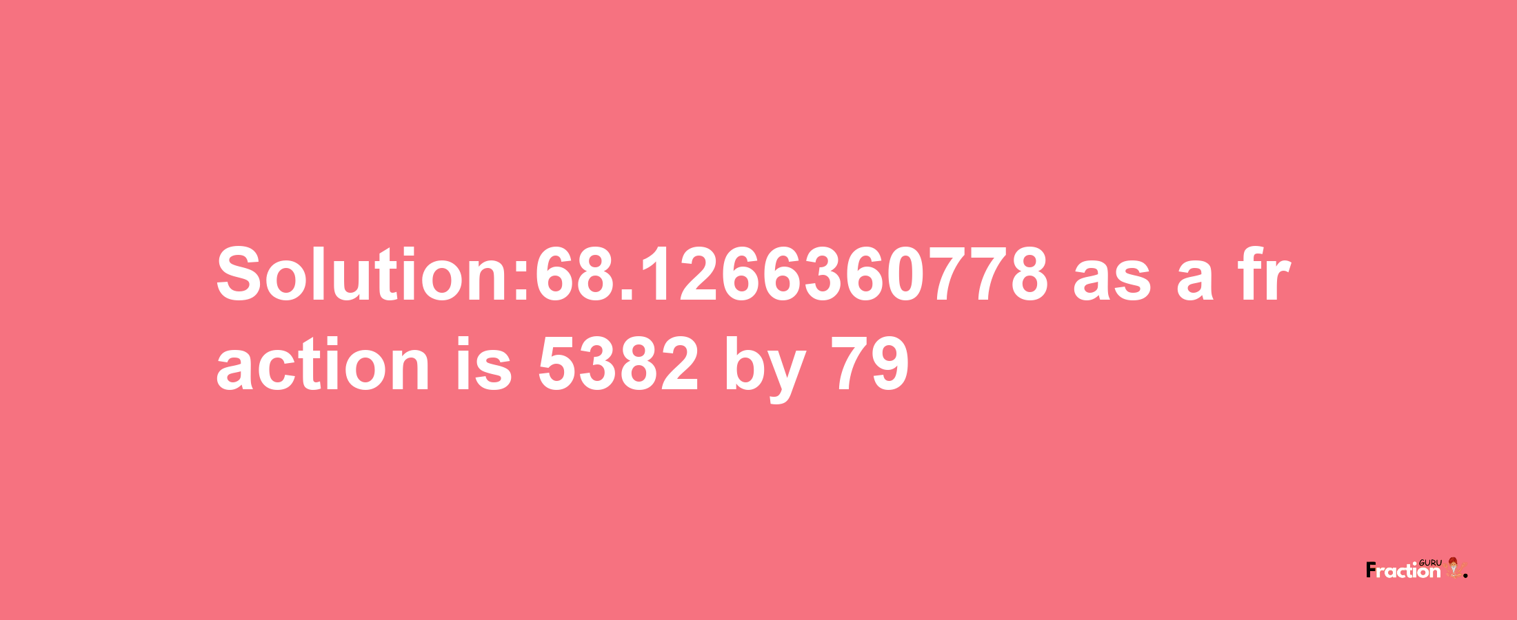 Solution:68.1266360778 as a fraction is 5382/79