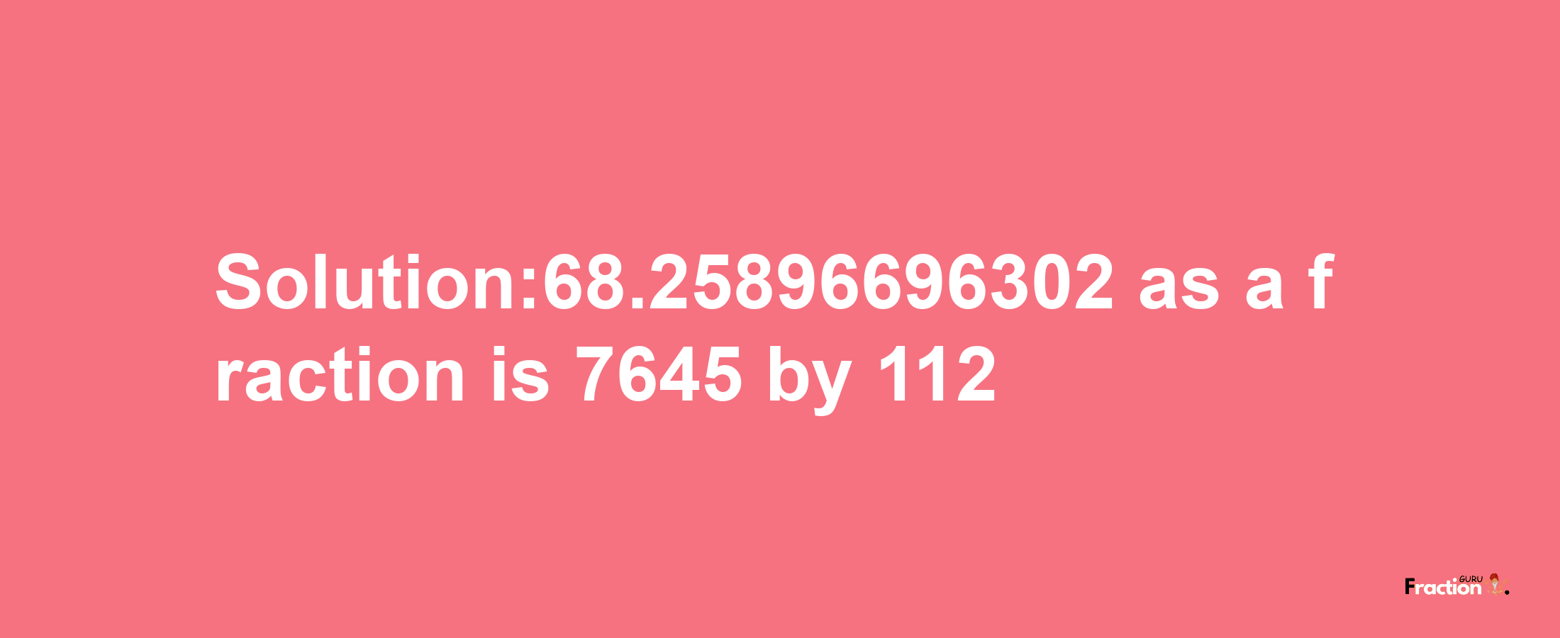 Solution:68.25896696302 as a fraction is 7645/112