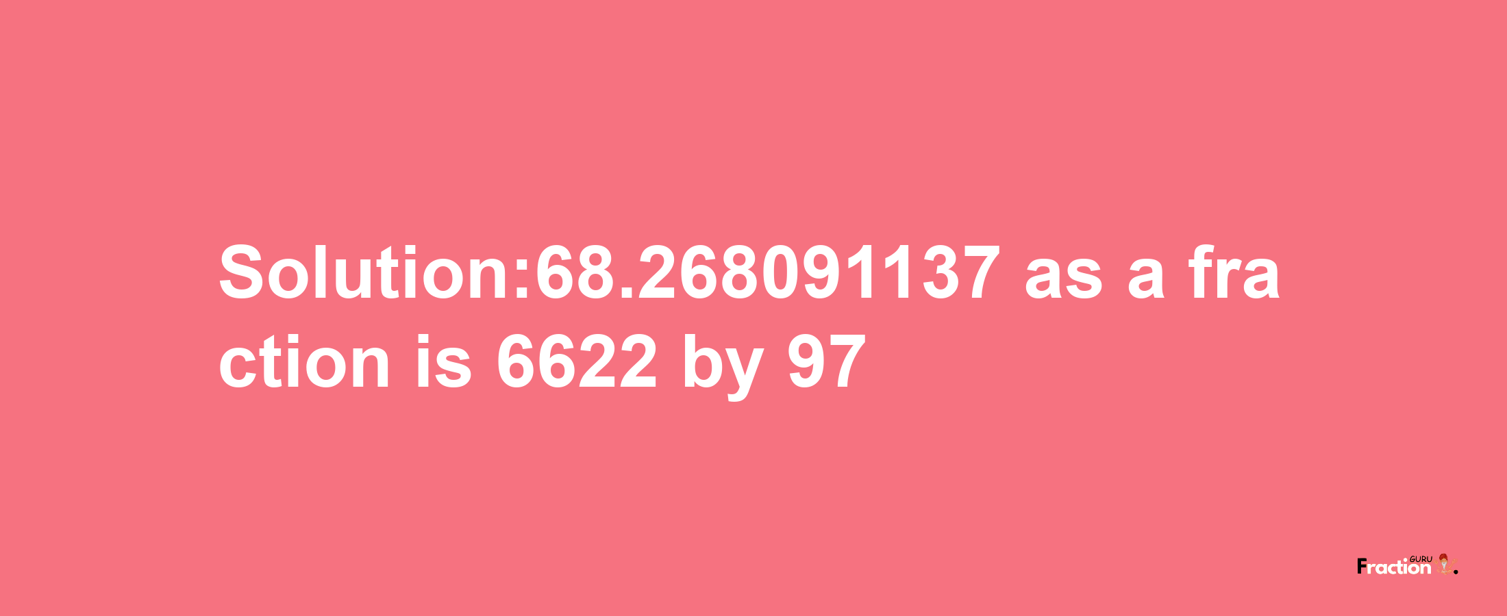 Solution:68.268091137 as a fraction is 6622/97