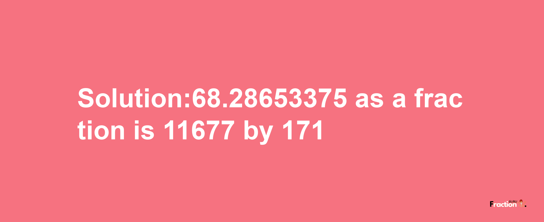 Solution:68.28653375 as a fraction is 11677/171