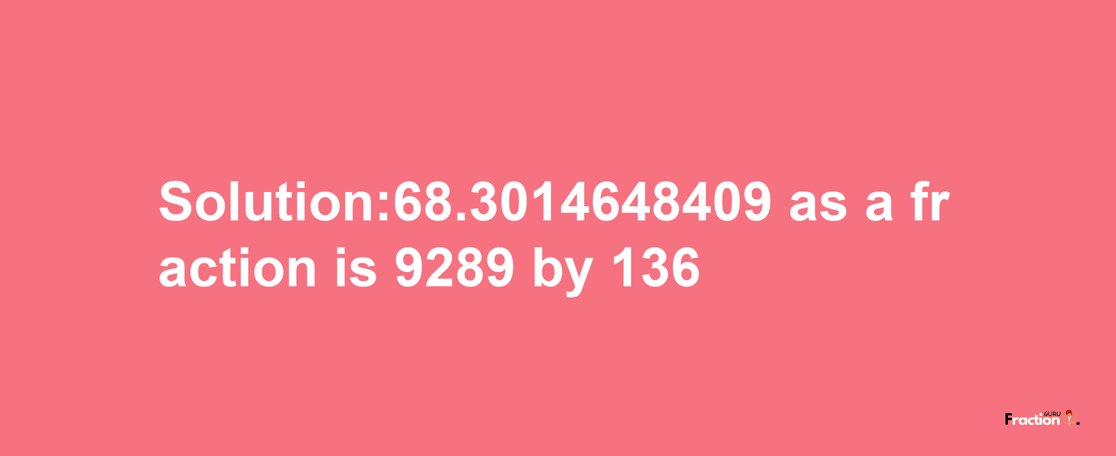 Solution:68.3014648409 as a fraction is 9289/136