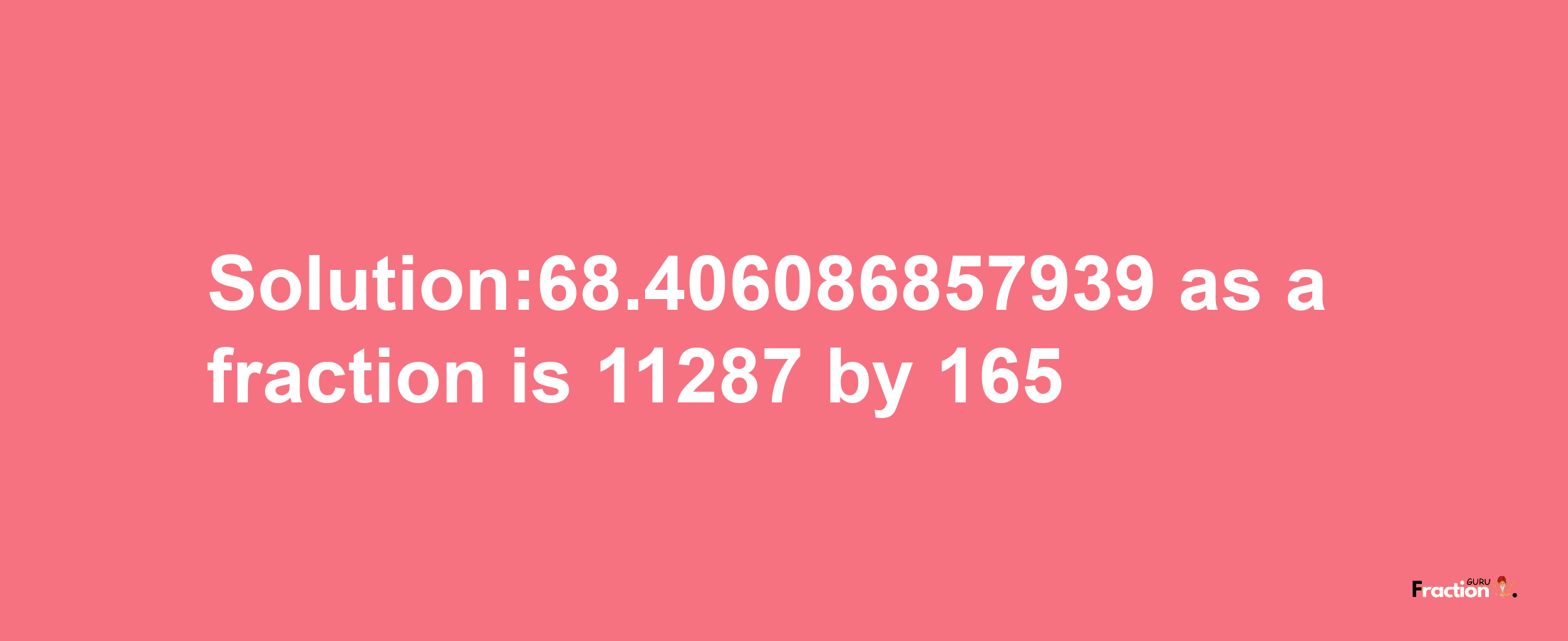 Solution:68.406086857939 as a fraction is 11287/165