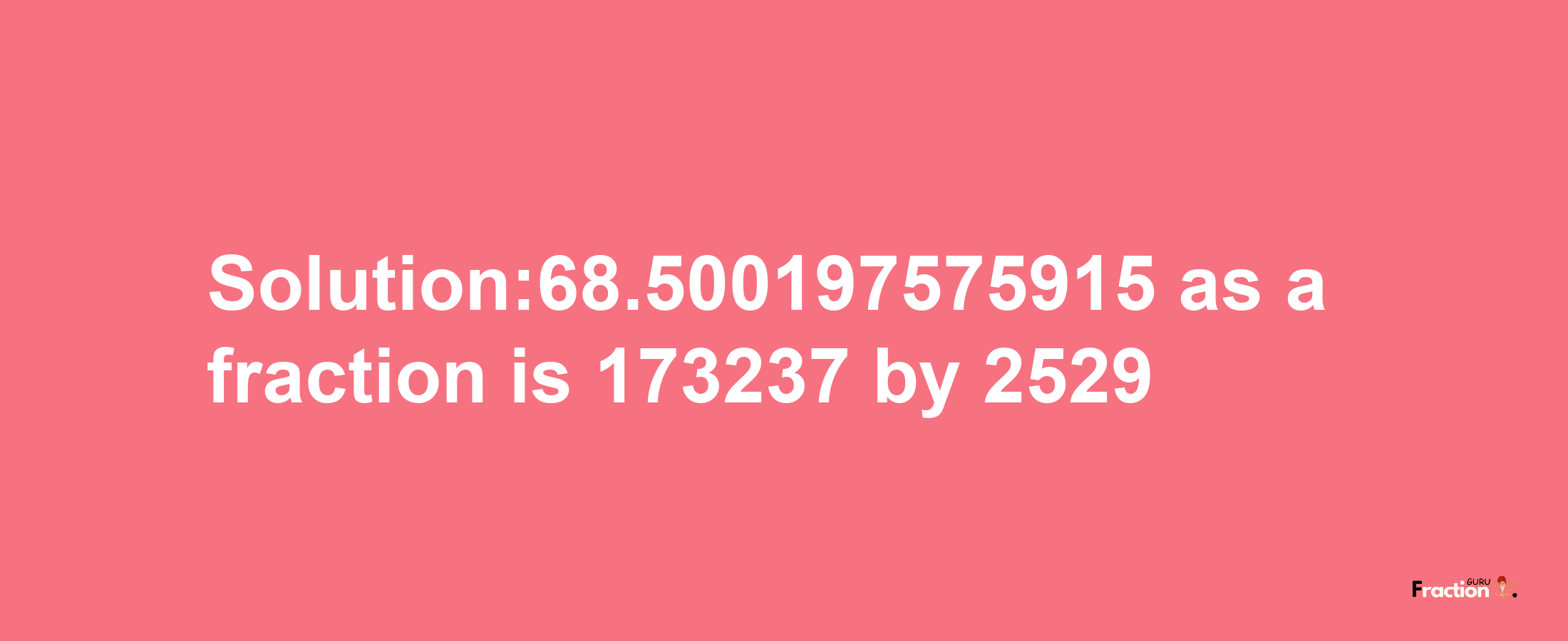 Solution:68.500197575915 as a fraction is 173237/2529