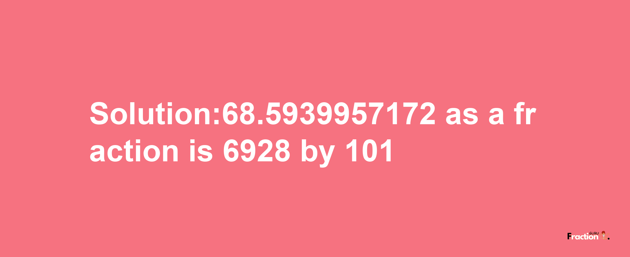 Solution:68.5939957172 as a fraction is 6928/101