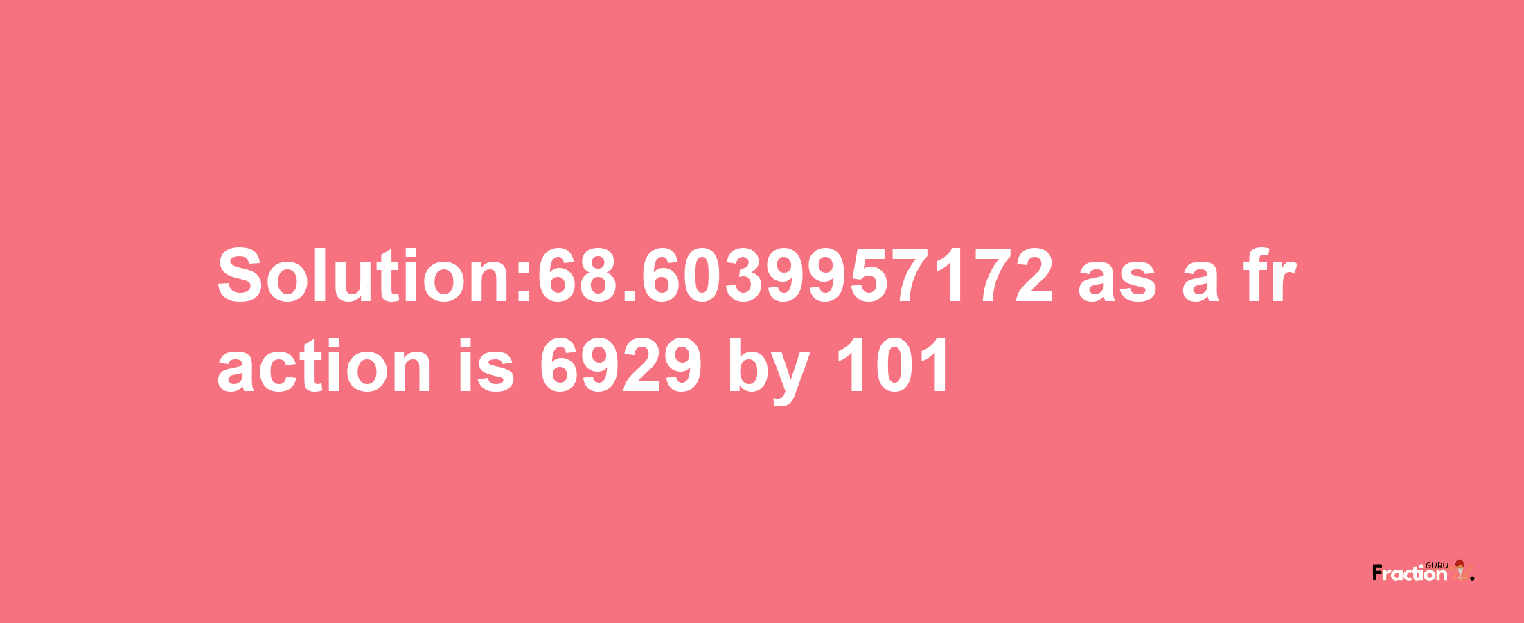 Solution:68.6039957172 as a fraction is 6929/101