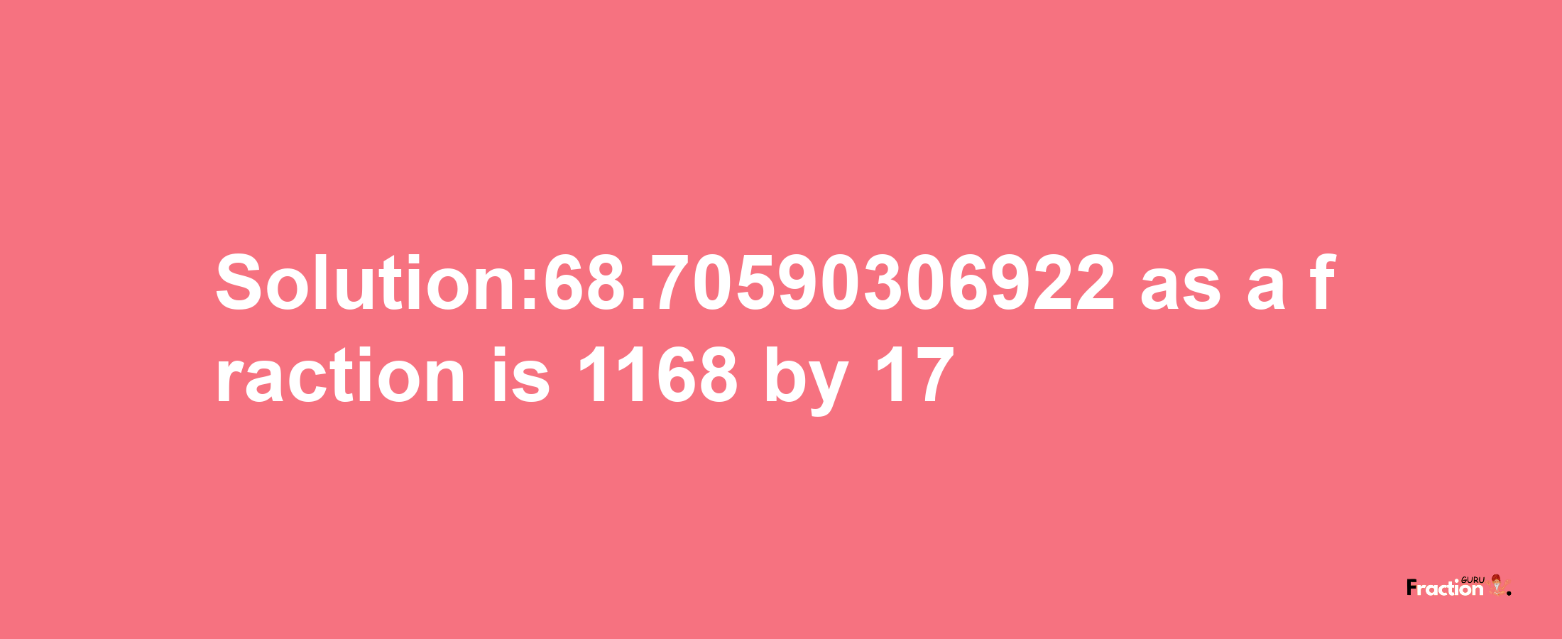 Solution:68.70590306922 as a fraction is 1168/17