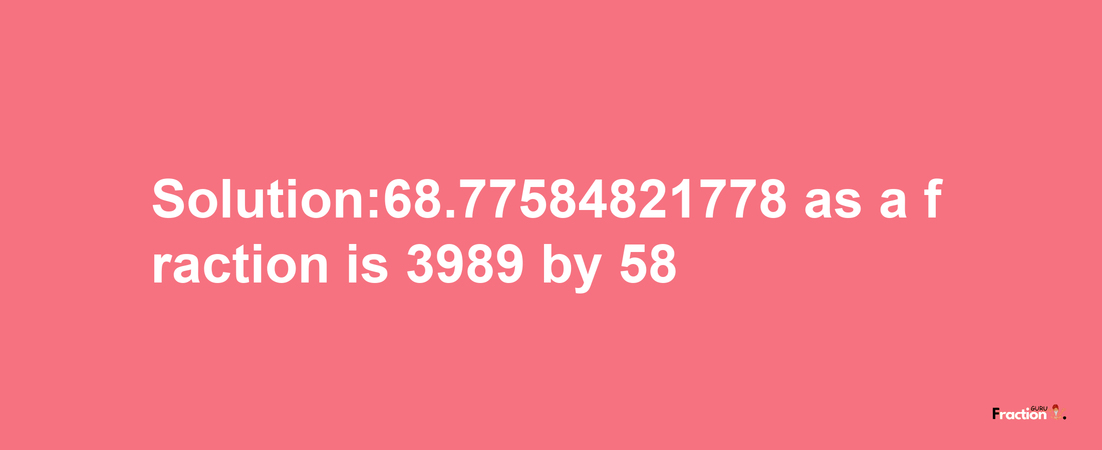 Solution:68.77584821778 as a fraction is 3989/58